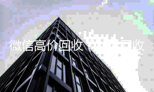 微信高价回收收购微信号（私人回收联系方式）